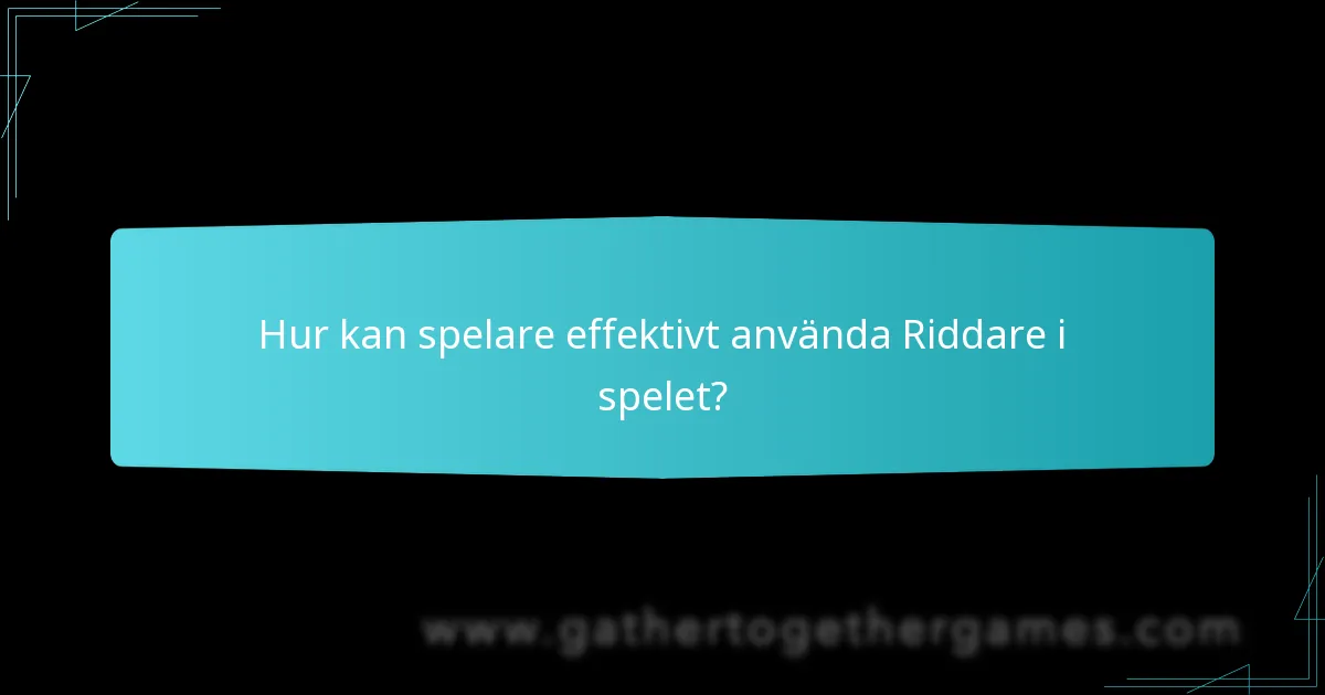 Hur kan spelare effektivt använda Riddare i spelet?