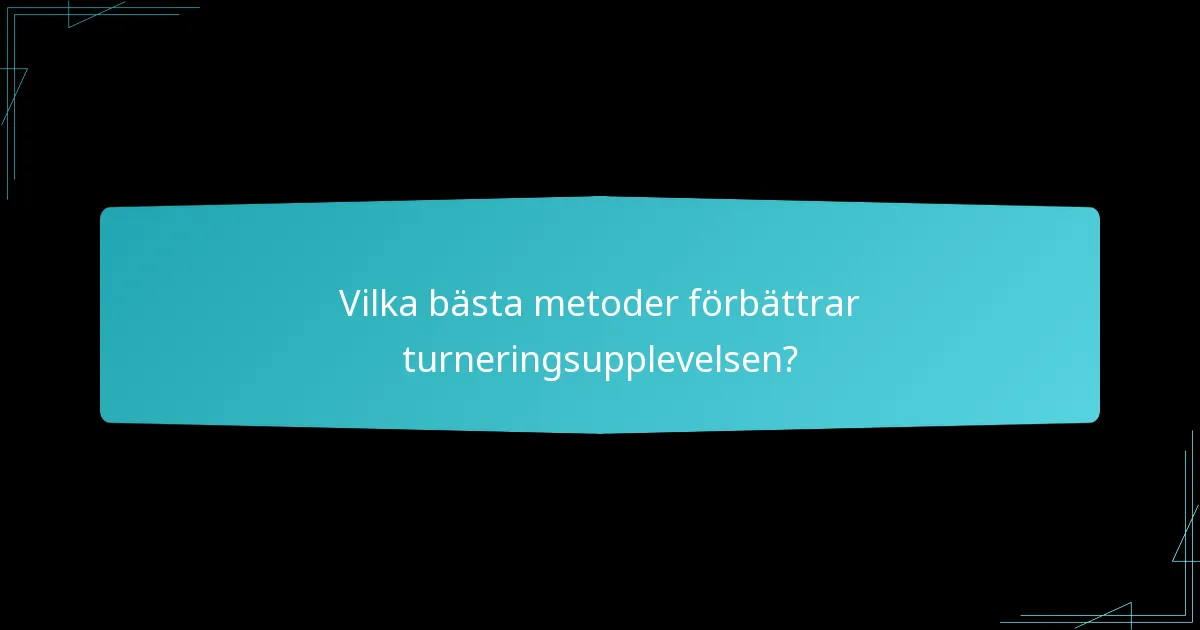 Vilka bästa metoder förbättrar turneringsupplevelsen?